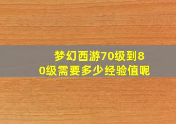 梦幻西游70级到80级需要多少经验值呢