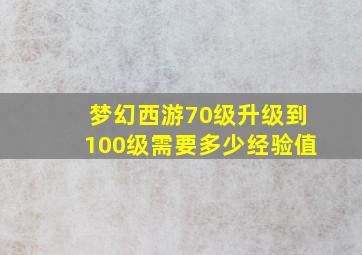 梦幻西游70级升级到100级需要多少经验值