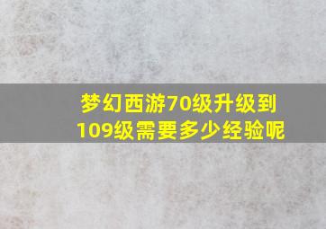 梦幻西游70级升级到109级需要多少经验呢