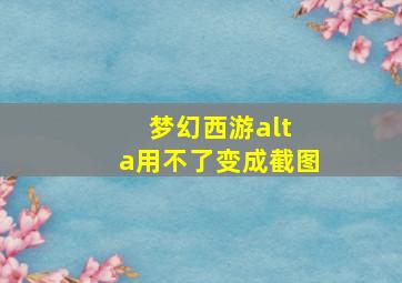 梦幻西游alt+a用不了变成截图