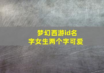 梦幻西游id名字女生两个字可爱