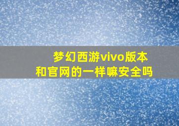 梦幻西游vivo版本和官网的一样嘛安全吗