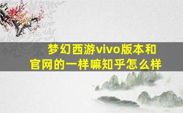 梦幻西游vivo版本和官网的一样嘛知乎怎么样