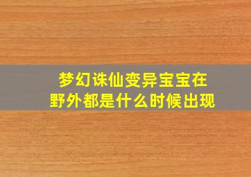 梦幻诛仙变异宝宝在野外都是什么时候出现