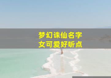 梦幻诛仙名字女可爱好听点