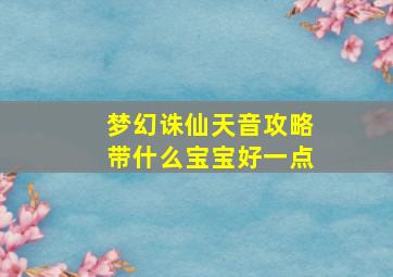 梦幻诛仙天音攻略带什么宝宝好一点