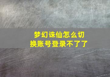 梦幻诛仙怎么切换账号登录不了了