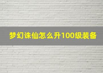 梦幻诛仙怎么升100级装备