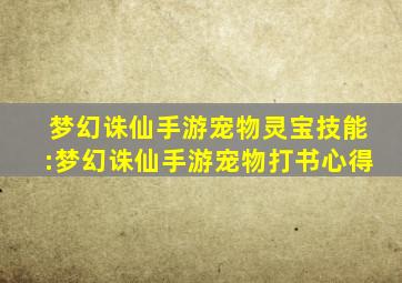 梦幻诛仙手游宠物灵宝技能:梦幻诛仙手游宠物打书心得