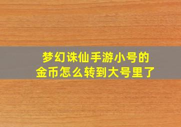 梦幻诛仙手游小号的金币怎么转到大号里了