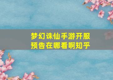 梦幻诛仙手游开服预告在哪看啊知乎