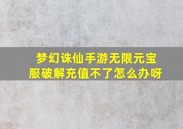 梦幻诛仙手游无限元宝服破解充值不了怎么办呀