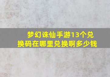 梦幻诛仙手游13个兑换码在哪里兑换啊多少钱