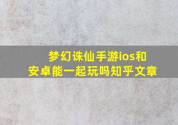 梦幻诛仙手游ios和安卓能一起玩吗知乎文章