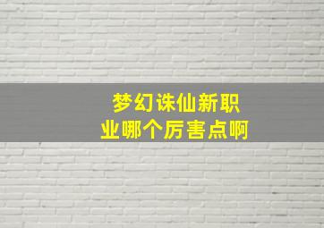 梦幻诛仙新职业哪个厉害点啊