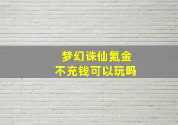 梦幻诛仙氪金不充钱可以玩吗