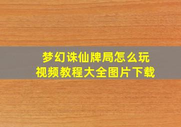 梦幻诛仙牌局怎么玩视频教程大全图片下载