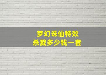 梦幻诛仙特效杀戮多少钱一套