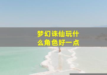 梦幻诛仙玩什么角色好一点