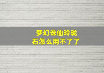 梦幻诛仙玲珑石怎么用不了了