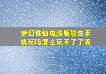 梦幻诛仙电脑版能在手机玩吗怎么玩不了了呢