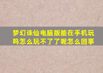 梦幻诛仙电脑版能在手机玩吗怎么玩不了了呢怎么回事