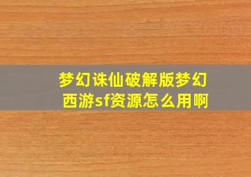 梦幻诛仙破解版梦幻西游sf资源怎么用啊