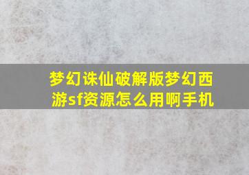 梦幻诛仙破解版梦幻西游sf资源怎么用啊手机