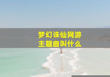 梦幻诛仙网游主题曲叫什么