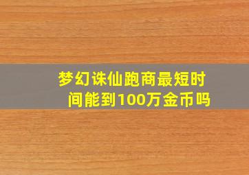 梦幻诛仙跑商最短时间能到100万金币吗