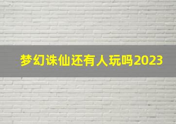 梦幻诛仙还有人玩吗2023