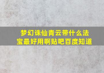 梦幻诛仙青云带什么法宝最好用啊贴吧百度知道