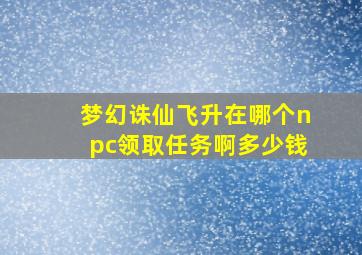 梦幻诛仙飞升在哪个npc领取任务啊多少钱