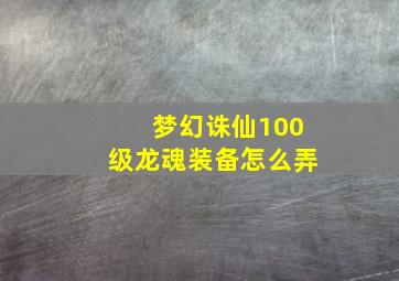 梦幻诛仙100级龙魂装备怎么弄