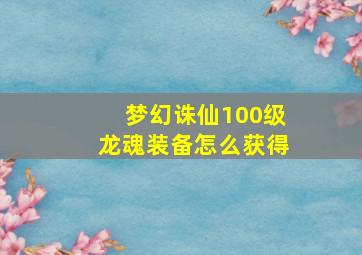 梦幻诛仙100级龙魂装备怎么获得