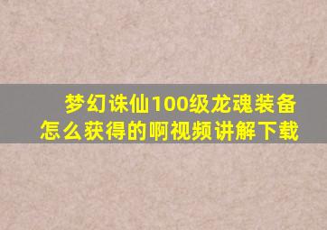 梦幻诛仙100级龙魂装备怎么获得的啊视频讲解下载