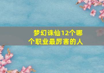 梦幻诛仙12个哪个职业最厉害的人