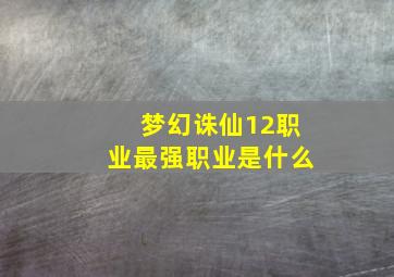 梦幻诛仙12职业最强职业是什么