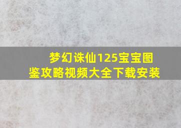 梦幻诛仙125宝宝图鉴攻略视频大全下载安装