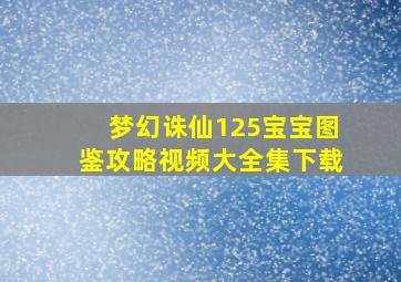 梦幻诛仙125宝宝图鉴攻略视频大全集下载