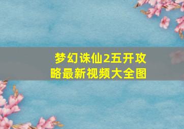 梦幻诛仙2五开攻略最新视频大全图