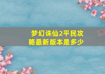 梦幻诛仙2平民攻略最新版本是多少