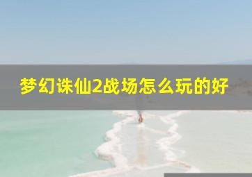 梦幻诛仙2战场怎么玩的好