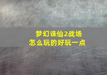 梦幻诛仙2战场怎么玩的好玩一点