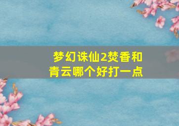 梦幻诛仙2焚香和青云哪个好打一点