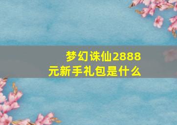 梦幻诛仙2888元新手礼包是什么