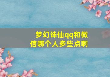 梦幻诛仙qq和微信哪个人多些点啊