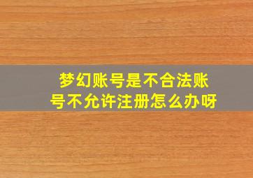 梦幻账号是不合法账号不允许注册怎么办呀