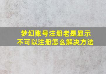 梦幻账号注册老是显示不可以注册怎么解决方法