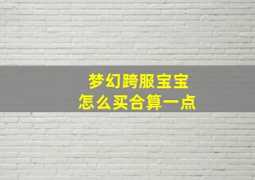 梦幻跨服宝宝怎么买合算一点